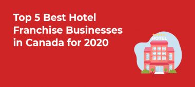 Top 5 Best Hotel Franchise Businesses in Canada for 2020